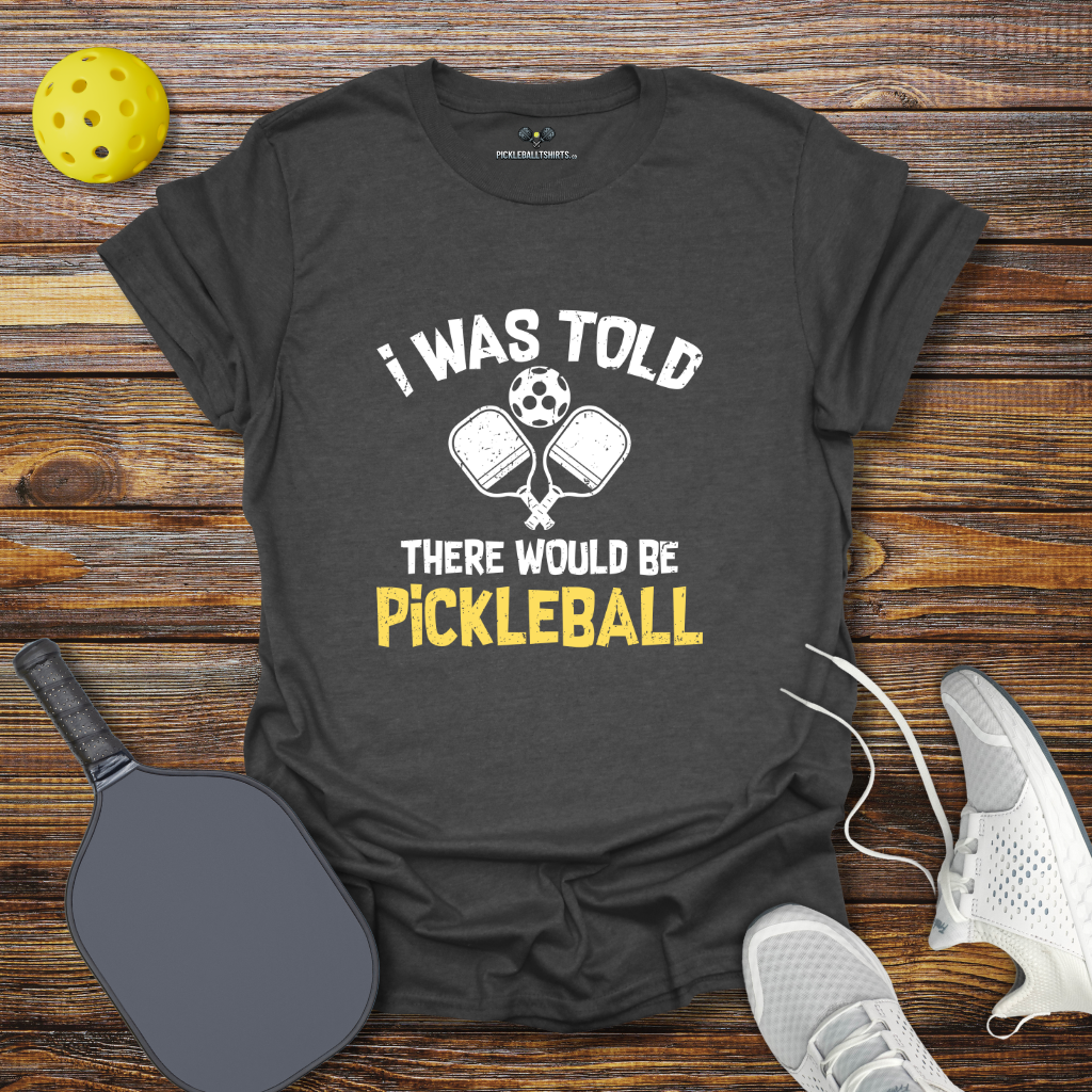 Funny Pickleball Shirt – I was Told there Would be Pickleball T-Shirt