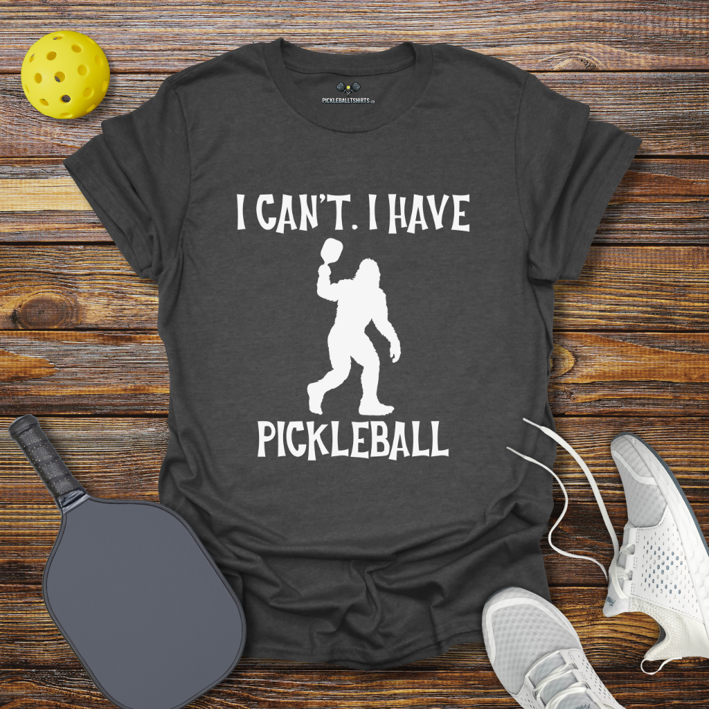 Funny Pickleball Shirt – I Can't I Have Pickleball Bigfoot T-Shirt