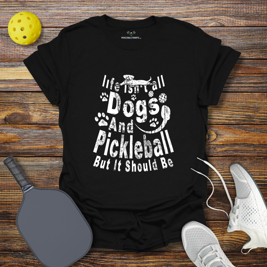 Funny Pickleball Shirt –  Life Isn't Dogs and Pickleball but it Should Be T-Shirt