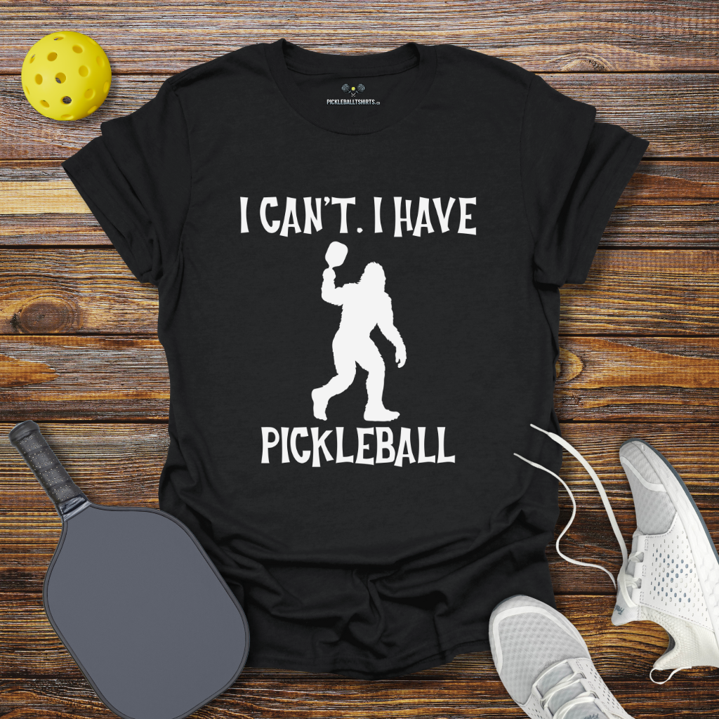Funny Pickleball Shirt –  I Can't I Have Pickleball Bigfoot T-Shirt