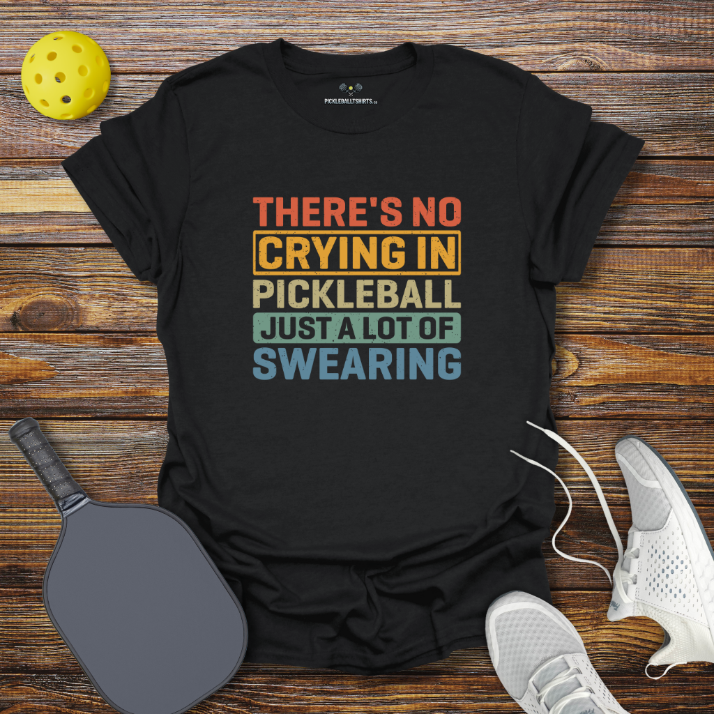 Funny Pickleball Shirt – There’s No Crying in Pickleball Just a Lot of Swearing