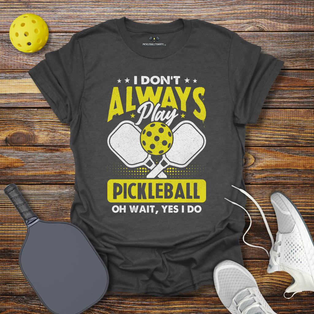 Funny Pickleball Shirt –  I Don't Allways Play Pickleball oh Wait Yes I Do T-Shirt